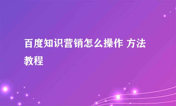 百度知识营销怎么操作 方法教程