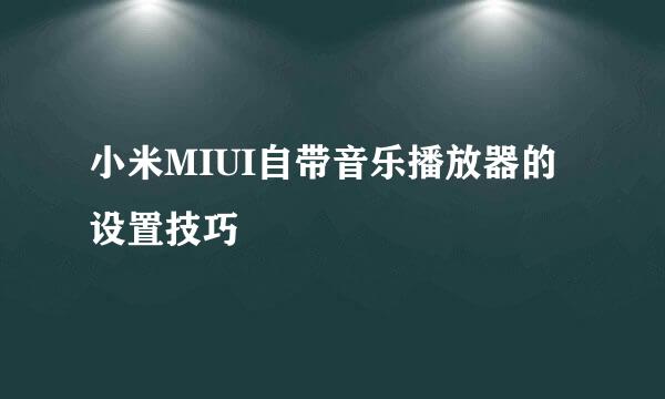 小米MIUI自带音乐播放器的设置技巧