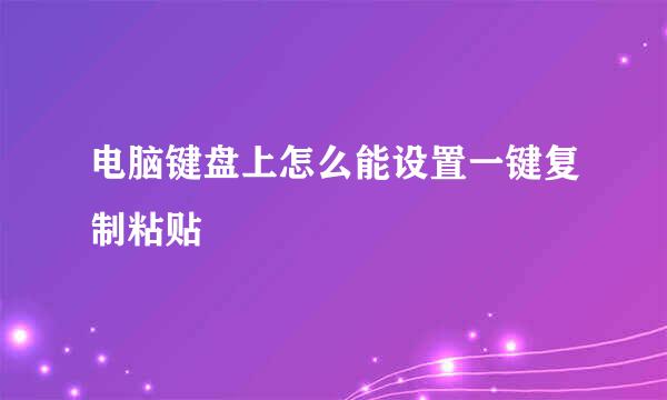 电脑键盘上怎么能设置一键复制粘贴
