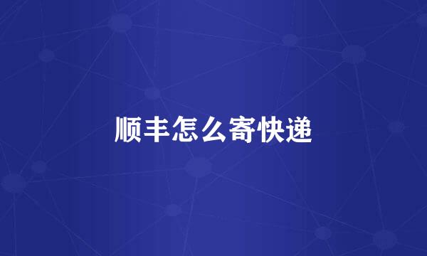 顺丰怎么寄快递