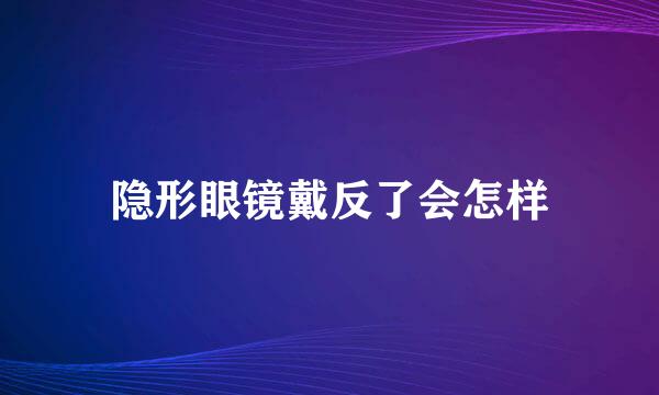 隐形眼镜戴反了会怎样