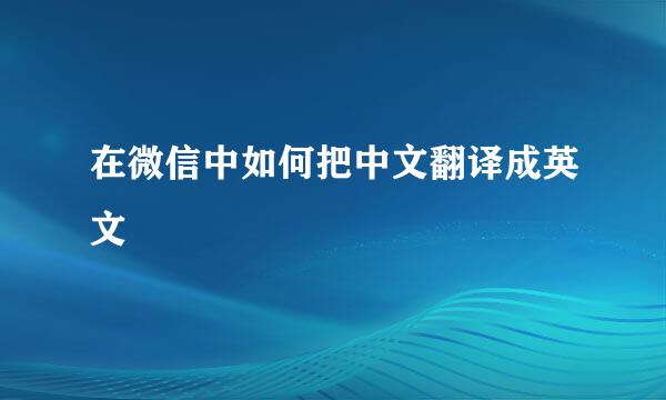 在微信中如何把中文翻译成英文