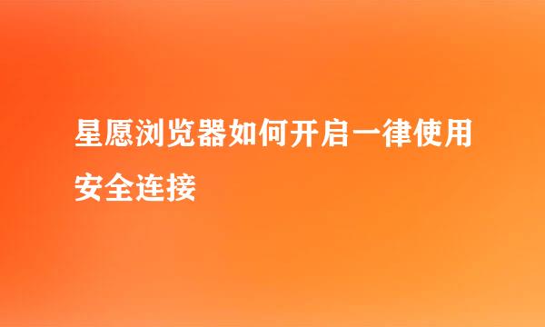 星愿浏览器如何开启一律使用安全连接