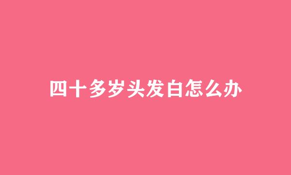 四十多岁头发白怎么办