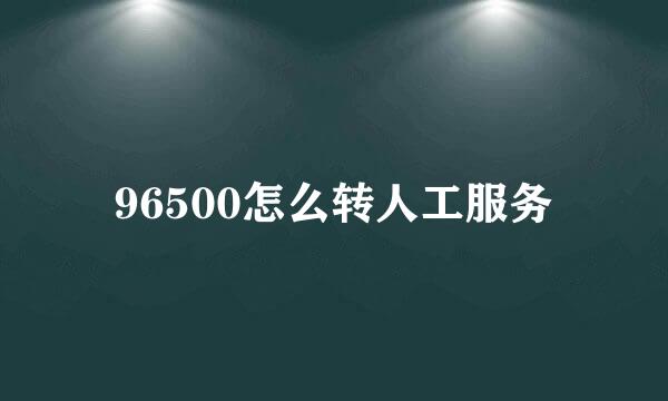 96500怎么转人工服务