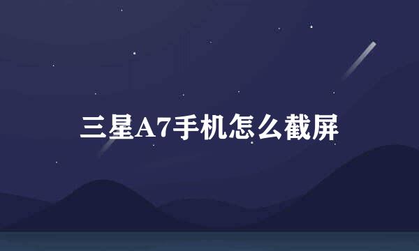 三星A7手机怎么截屏
