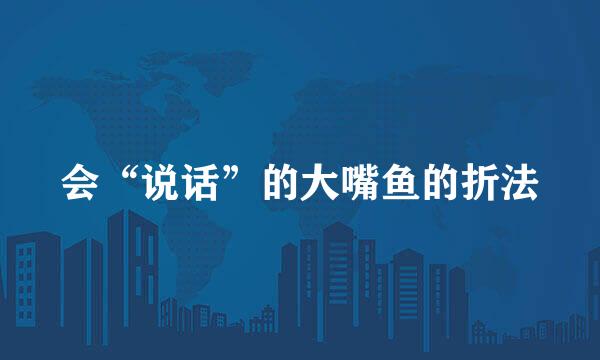 会“说话”的大嘴鱼的折法