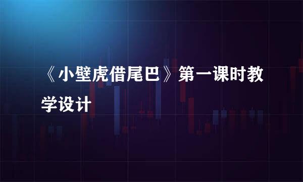 《小壁虎借尾巴》第一课时教学设计