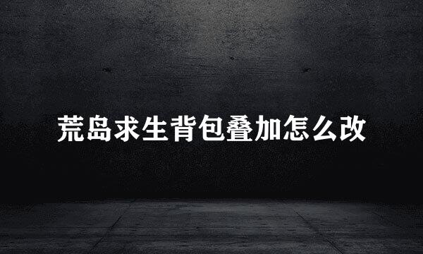 荒岛求生背包叠加怎么改
