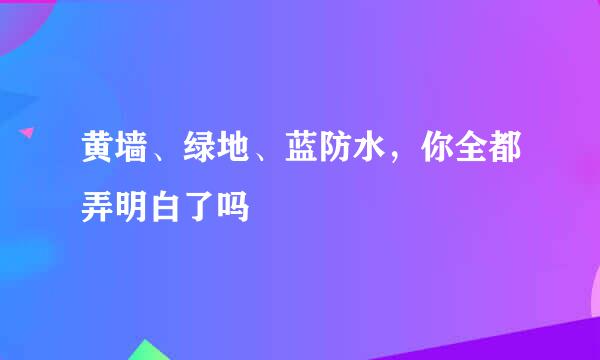 黄墙、绿地、蓝防水，你全都弄明白了吗