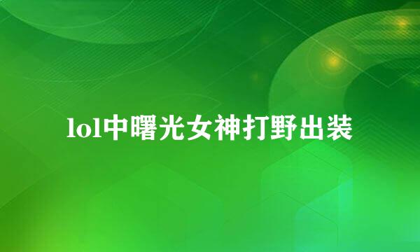 lol中曙光女神打野出装