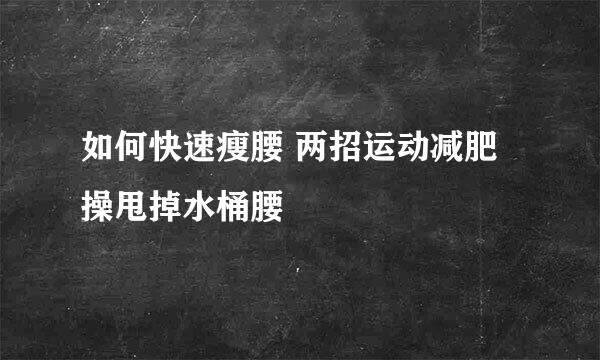 如何快速瘦腰 两招运动减肥操甩掉水桶腰