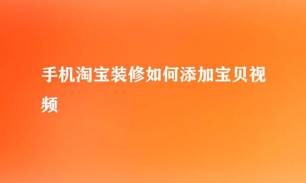 手机淘宝装修如何添加宝贝视频