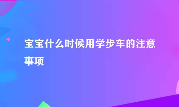 宝宝什么时候用学步车的注意事项