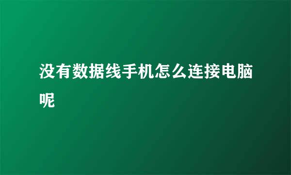 没有数据线手机怎么连接电脑呢