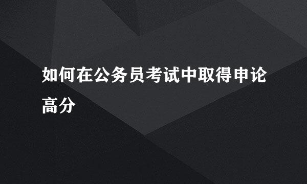 如何在公务员考试中取得申论高分