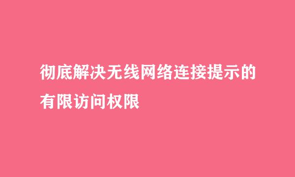 彻底解决无线网络连接提示的有限访问权限