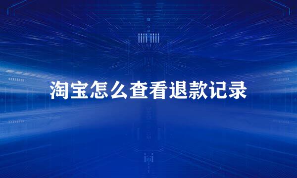 淘宝怎么查看退款记录