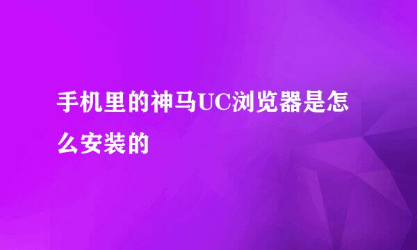 手机里的神马UC浏览器是怎么安装的