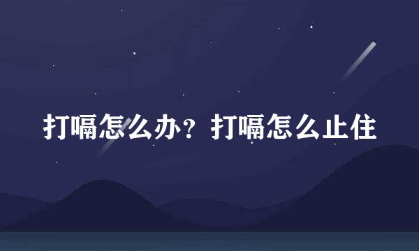 打嗝怎么办？打嗝怎么止住