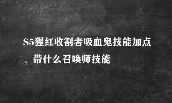 S5猩红收割者吸血鬼技能加点、带什么召唤师技能