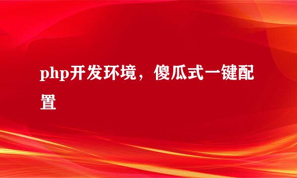 php开发环境，傻瓜式一键配置