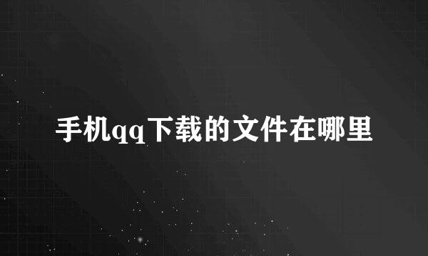 手机qq下载的文件在哪里