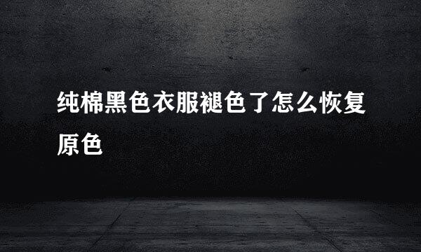 纯棉黑色衣服褪色了怎么恢复原色