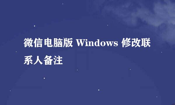 微信电脑版 Windows 修改联系人备注
