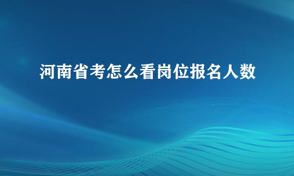 河南省考怎么看岗位报名人数