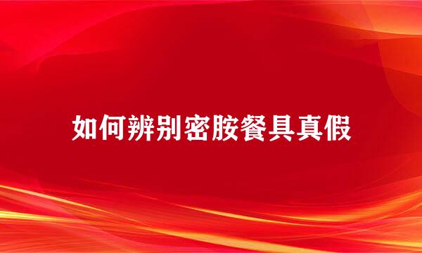 如何辨别密胺餐具真假