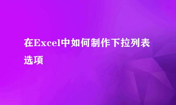 在Excel中如何制作下拉列表选项