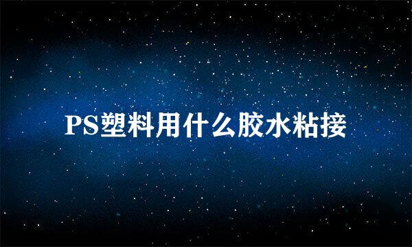 PS塑料用什么胶水粘接