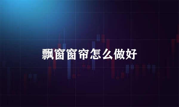 飘窗窗帘怎么做好