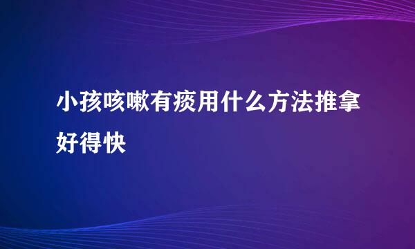 小孩咳嗽有痰用什么方法推拿好得快