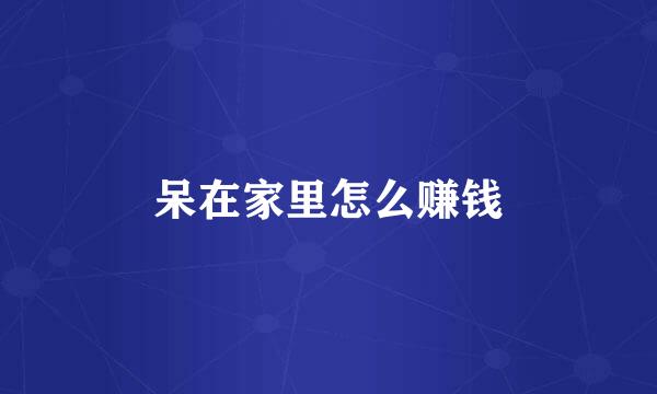 呆在家里怎么赚钱