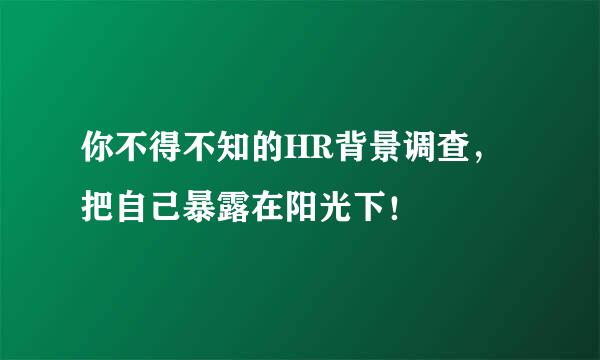 你不得不知的HR背景调查，把自己暴露在阳光下！