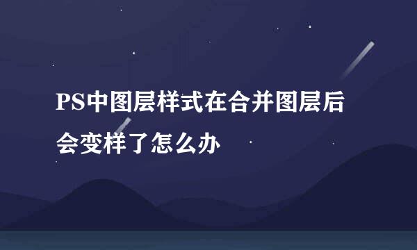 PS中图层样式在合并图层后会变样了怎么办