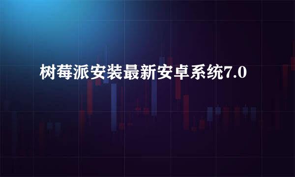 树莓派安装最新安卓系统7.0
