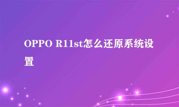 OPPO R11st怎么还原系统设置