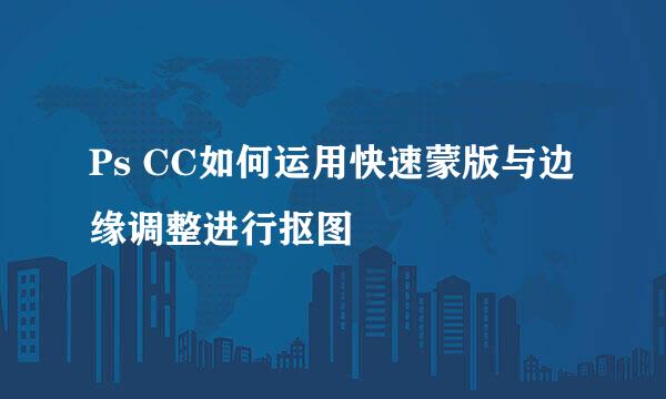 Ps CC如何运用快速蒙版与边缘调整进行抠图
