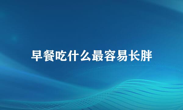 早餐吃什么最容易长胖