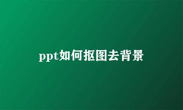 ppt如何抠图去背景