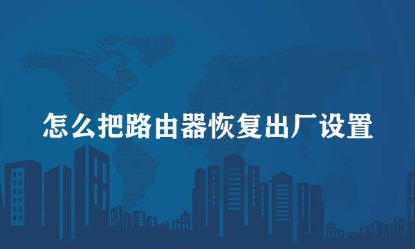 怎么把路由器恢复出厂设置