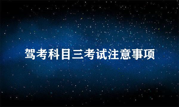 驾考科目三考试注意事项