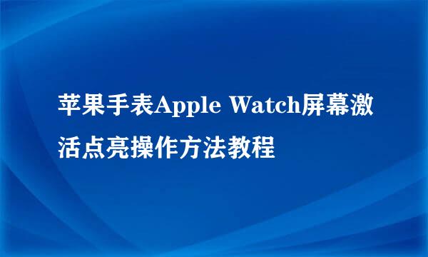 苹果手表Apple Watch屏幕激活点亮操作方法教程