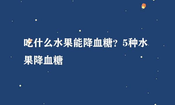 吃什么水果能降血糖？5种水果降血糖