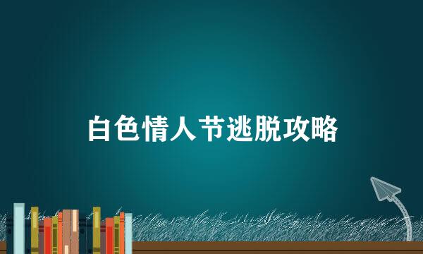 白色情人节逃脱攻略