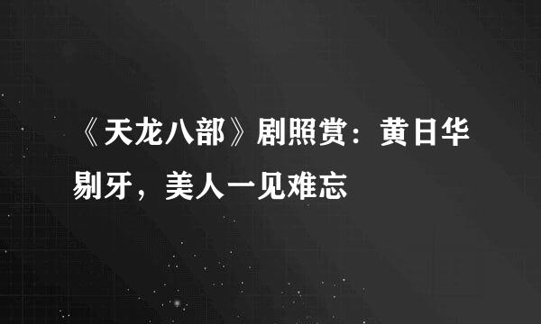 《天龙八部》剧照赏：黄日华剔牙，美人一见难忘