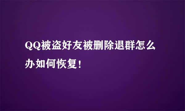 QQ被盗好友被删除退群怎么办如何恢复！